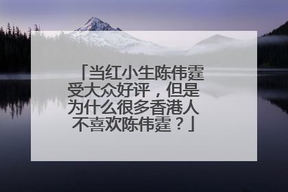 当红小生陈伟霆受大众好评，但是为什么很多香港人不喜欢陈伟霆？