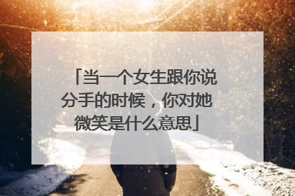 当一个女生跟你说分手的时候,你对她微笑是什么意思