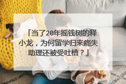 当了20年摇钱树的释小龙，为何留学归来痛失助理还被受吐槽？