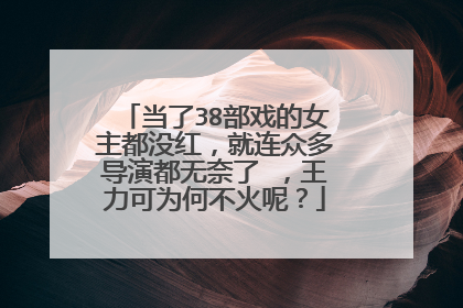当了38部戏的女主都没红，就连众多导演都无奈了 ，王力可为何不火呢？