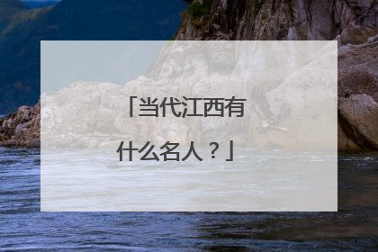 当代江西有什么名人?
