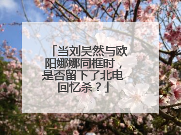 当刘昊然与欧阳娜娜同框时,是否留下了北电回忆杀?