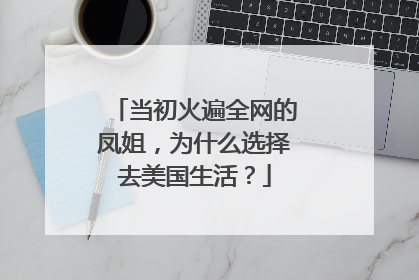 当初火遍全网的凤姐，为什么选择去美国生活？