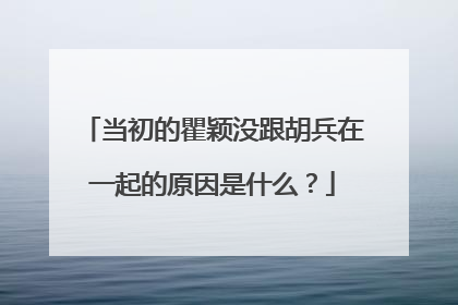 当初的瞿颖没跟胡兵在一起的原因是什么?