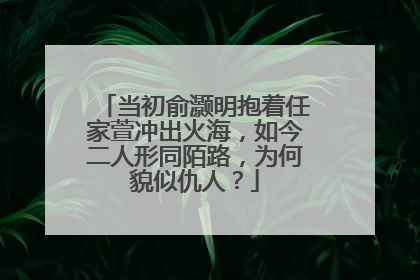 当初俞灏明抱着任家萱冲出火海,如今二人形同陌路,为何貌似仇人?