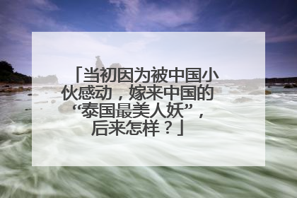当初因为被中国小伙感动,嫁来中国的“泰国最美人妖”,后来怎样?