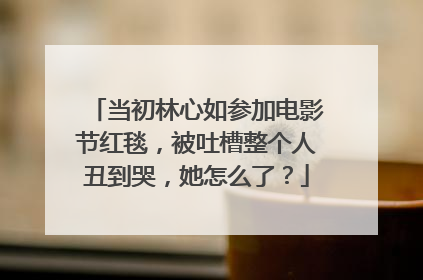 当初林心如参加电影节红毯,被吐槽整个人丑到哭,她怎么了?