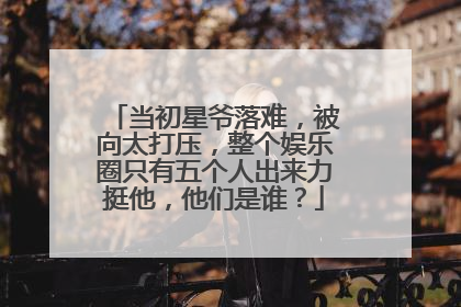 当初星爷落难，被向太打压，整个娱乐圈只有五个人出来力挺他，他们是谁？
