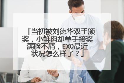 当初被刘德华双手颁奖,小鲜肉却单手接奖满脸不屑,EXO最近状况怎么样了?