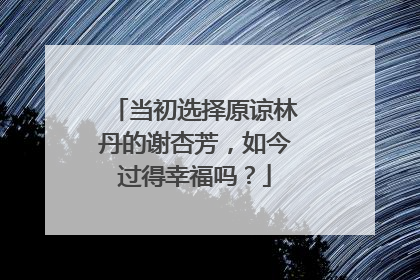 当初选择原谅林丹的谢杏芳,如今过得幸福吗?