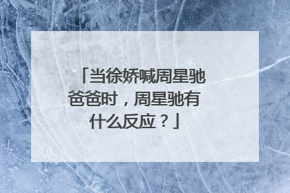 当徐娇喊周星驰爸爸时,周星驰有什么反应?