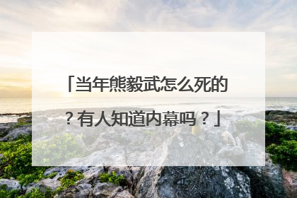 当年熊毅武怎么死的？有人知道内幕吗？