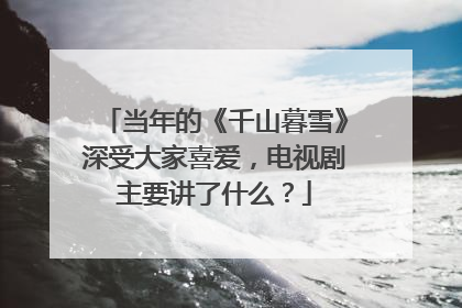 当年的《千山暮雪》深受大家喜爱，电视剧主要讲了什么？
