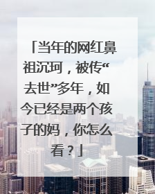 当年的网红鼻祖沉珂，被传“去世”多年，如今已经是两个孩子的妈，你怎么看？