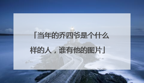 当年的乔四爷是个什么样的人,谁有他的图片