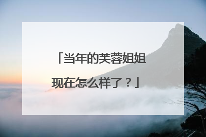 当年的芙蓉姐姐现在怎么样了?