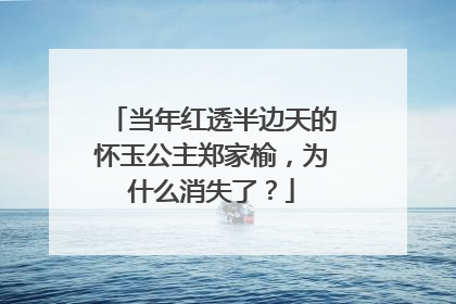 当年红透半边天的怀玉公主郑家榆，为什么消失了？