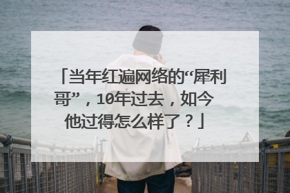 当年红遍网络的“犀利哥”，10年过去，如今他过得怎么样了？