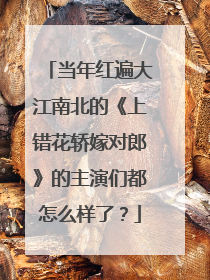 当年红遍大江南北的《上错花轿嫁对郎》的主演们都怎么样了？