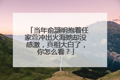 当年俞灏明抱着任家萱冲出火海她却没感激,真相大白了,你怎么看?