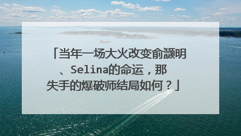 当年一场大火改变俞灏明、Selina的命运，那失手的爆破师结局如何？