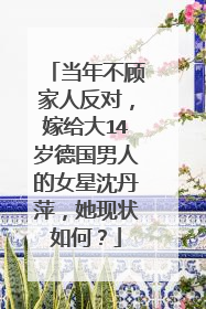 当年不顾家人反对，嫁给大14岁德国男人的女星沈丹萍，她现状如何？