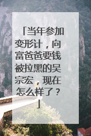 当年参加变形计，向富爸爸要钱被拉黑的吴宗宏，现在怎么样了？