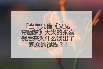 当年凭借《又见一帘幽梦》大火的张嘉倪后来为什么淡出了观众的视线？