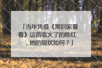 当年凭借《常回家看看》这首歌火了的陈红，她的现状如何？
