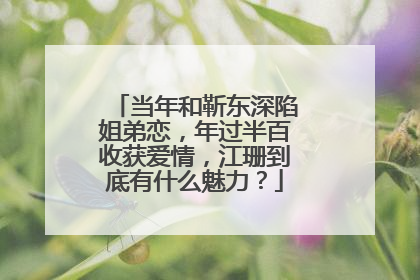 当年和靳东深陷姐弟恋，年过半百收获爱情，江珊到底有什么魅力？