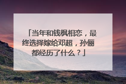 当年和钱枫相恋,最终选择嫁给邓超,孙俪都经历了什么?
