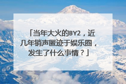 当年大火的BY2，近几年销声匿迹于娱乐圈，发生了什么事情？