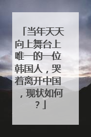 当年天天向上舞台上唯一的一位韩国人,哭着离开中国,现状如何?