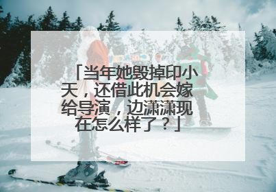 当年她毁掉印小天,还借此机会嫁给导演,边潇潇现在怎么样了?