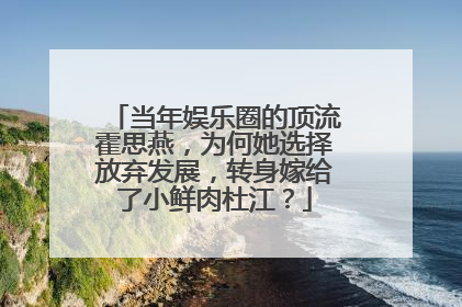 当年娱乐圈的顶流霍思燕，为何她选择放弃发展，转身嫁给了小鲜肉杜江？