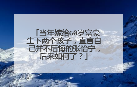 当年嫁给60岁富豪生下两个孩子,直言自己并不后悔的张怡宁,后来如何了?