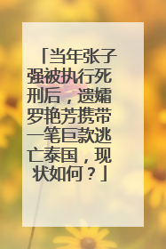 当年张子强被执行死刑后，遗孀罗艳芳携带一笔巨款逃亡泰国，现状如何？