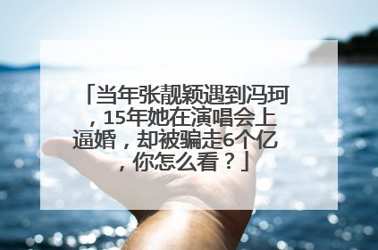 当年张靓颖遇到冯珂，15年她在演唱会上逼婚，却被骗走6个亿，你怎么看？