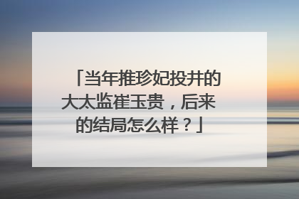 当年推珍妃投井的大太监崔玉贵，后来的结局怎么样？