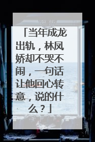当年成龙出轨，林凤娇却不哭不闹，一句话让他回心转意，说的什么？