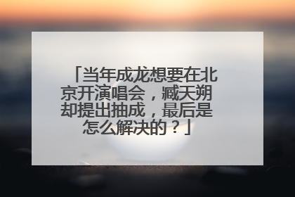 当年成龙想要在北京开演唱会，臧天朔却提出抽成，最后是怎么解决的？