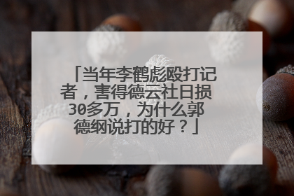 当年李鹤彪殴打记者，害得德云社日损30多万，为什么郭德纲说打的好？