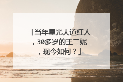 当年星光大道红人，30多岁的王二妮，现今如何？