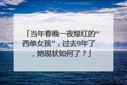 当年春晚一夜爆红的“西单女孩”,过去9年了,她现状如何了?