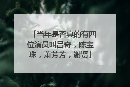 当年是否真的有四位演员叫吕奇,陈宝珠,萧芳芳,谢贤