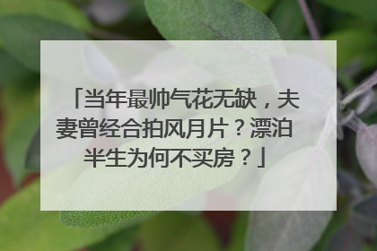 当年最帅气花无缺,夫妻曾经合拍风月片?漂泊半生为何不买房?