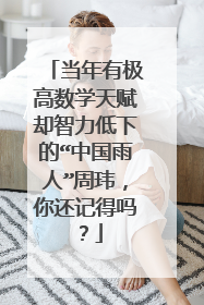 当年有极高数学天赋却智力低下的“中国雨人”周玮,你还记得吗?