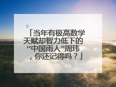 当年有极高数学天赋却智力低下的“中国雨人”周玮，你还记得吗？