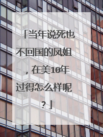 当年说死也不回国的凤姐，在美10年过得怎么样呢？