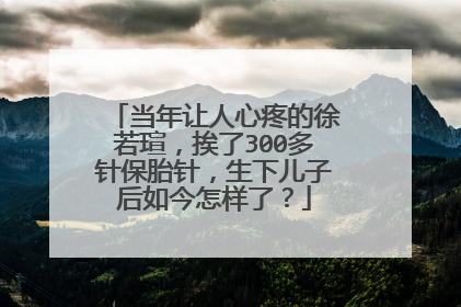 当年让人心疼的徐若瑄，挨了300多针保胎针，生下儿子后如今怎样了？